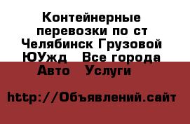 Контейнерные перевозки по ст.Челябинск-Грузовой ЮУжд - Все города Авто » Услуги   